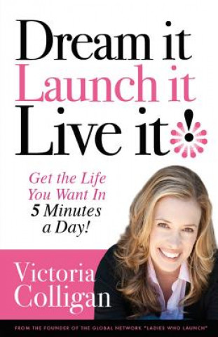 Knjiga Dream It! Launch It! Live It!: Get the Life You Want in 5 Minutes a Day! Victoria Colligan