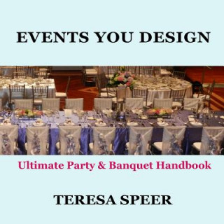 Kniha Events You Design: The Ultimate Party and Banquet Handbook Teresa Speer