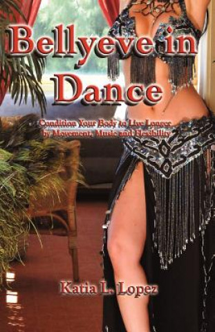 Boek Bellyeve In Dance: Condition Your Body to Live Longer With Movement, Music and Flexibility Katia L Lopez