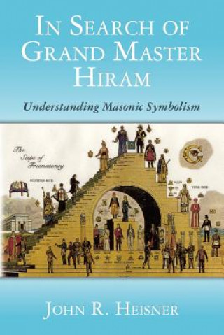 Книга In Search of Grand Master Hiram: Understanding Masonic Symbolism John R Heisner