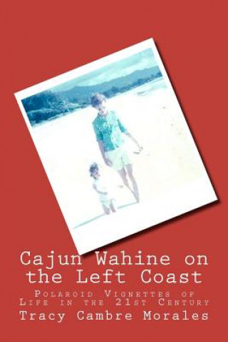 Kniha Cajun Wahine on the Left Coast: Polaroid Vignettes of Life in the 21st Century Tracy Cambre Morales