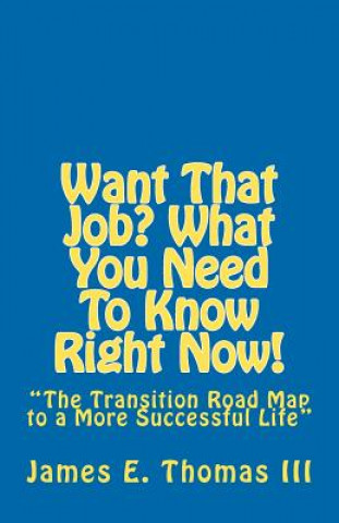 Kniha Want That Job? What You Need To Know Right Now!: "The Transition Road Map to A More Successful Life" MR James E Thomas III