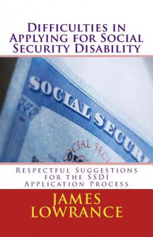 Könyv Difficulties in Applying for Social Security Disability: Respectful Disagreement and Suggestions for the SSDI Application Process James M Lowrance