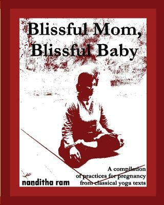 Könyv Blissful Mom, Blissful Baby: A compilation of practices for pregnancy, from classical yoga texts. Nanditha Ram
