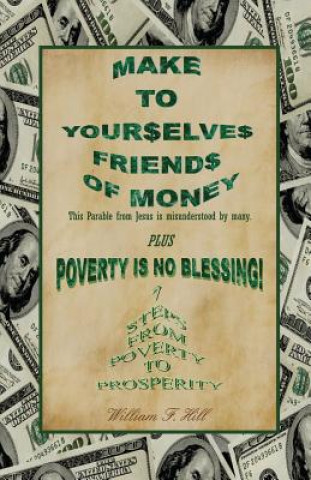 Könyv Make to Yourselves Friends of Money: Poverty Is No Blessing--7 Steps from Poverty to Prosperity William F Hill