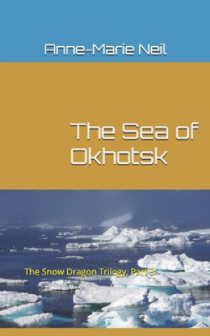 Книга The Sea of Okhotsk: The Snow Dragon Trilogy, Part 3 Anne-Marie Neil