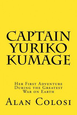 Kniha CAPTAIN YURIKO KUMAGE (First Edition): Her First Adventure During the Greatest War on Earth: The Prequel to "KKXG: King Kong vs Gigantosaurus" Alan Colosi