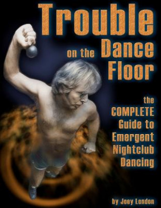 Buch Trouble on the Dance Floor: The COMPLETE Guide to Emergent Nightclub Dancing Joey London