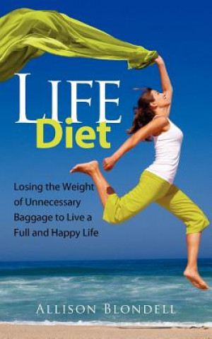 Kniha Life Diet: Loosing the Weight of Unnecessary Baggage to Live a Full and Happy Life Allison Blondell