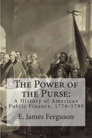 Książka The Power of the Purse: A History of American Public Finance, 1776-1790 E James Ferguson