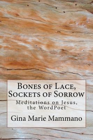 Buch Bones of Lace, Sockets of Sorrow: Meditations on Jesus, the WordPoet Gina Marie Mammano