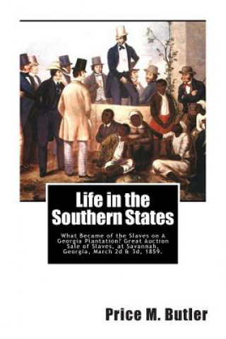 Kniha Life in the Southern States: What Became of the Slaves on A Georgia Plantation? Great Auction Sale of Slaves, at Savannah, Georgia, March 2d & 3d, Price M Butler