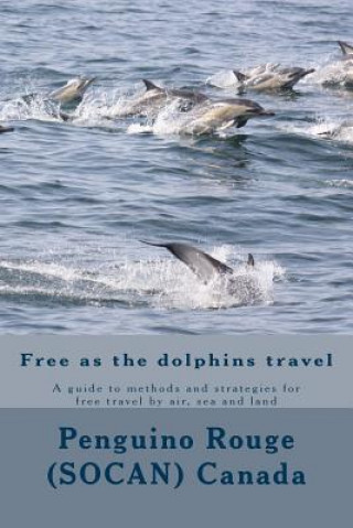 Książka Free as the dolphins travel: A guide to methods and strategies for free travel by air, sea and land MR Penguino Rouge