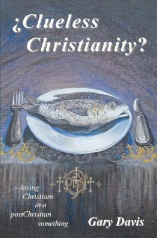 Książka Clueless Christianity?: loving Christians in a postChristian something Dr Gary Davis