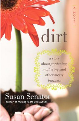 Carte Dirt: a story about gardening, mothering, and other messy business Susan Senator