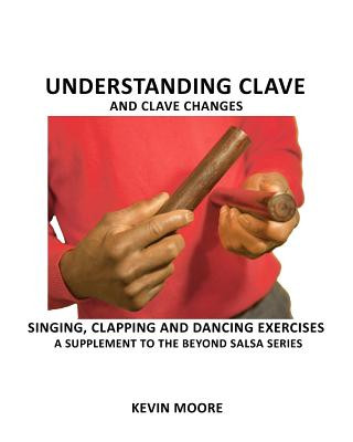 Książka Understanding Clave and Clave Changes: Singing, Clapping and Dancing Exercises - A Supplement to the Beyond Salsa Series Kevin Moore