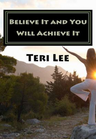 Könyv Believe It and You Will Achieve It: Success is a State of Mind. Teri Lee