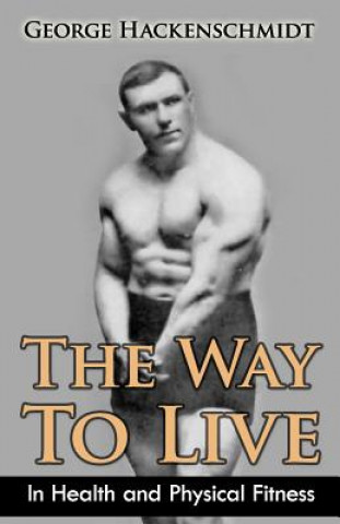 Carte The Way To Live: In Health and Physical Fitness (Original Version, Restored) George Hackenschmidt