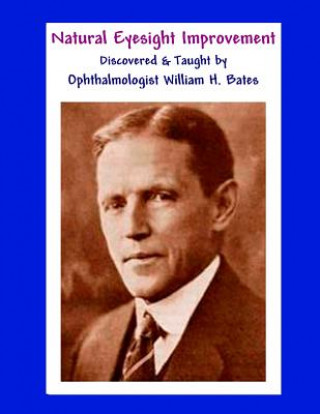 Kniha Natural Eyesight Improvement Discovered and Taught by Ophthalmologist William H. Bates William H Bates