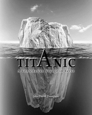 Book Titanic: A Centenarian Voyage in Verse MR John David Thompson