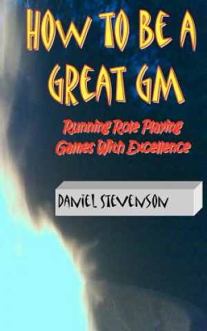 Βιβλίο How to Be A Great GM: Running Role Playing Games With Excellence Daniel Stevenson