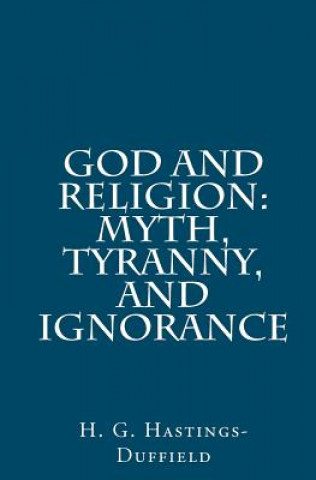 Carte God and Religion: Myth, Tyranny, and Ignorance H G Hastings-Duffield
