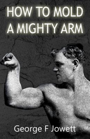Kniha How to Mold a Mighty Arm: (Original Version, Restored) George F Jowett