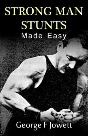 Kniha Strong Man Stunts Made Easy: (Original Version, Restored) George F Jowett