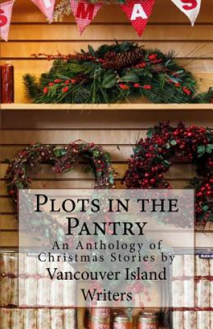 Carte Plots in the Pantry - An Anthology of Christmas Stories: An Anthology of Christmas Stories by Vancouver Island Writers Vancouver Island Writers
