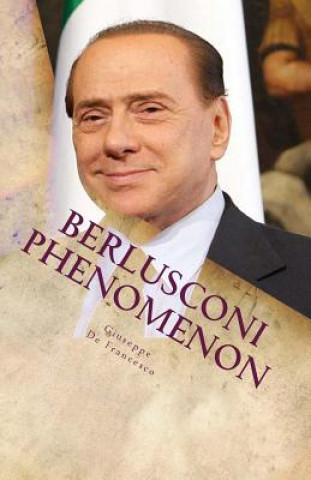 Kniha Berlusconi Phenomenon: The italian phenomenon explained by an italian independent freethinker. A one hour guided tour through Italian history Giuseppe De Francesco