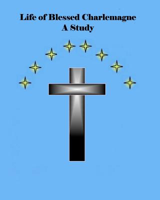 Kniha Life of Blessed Charlemagne A Study: A Genealogy Study MR Brian Daniel Starr