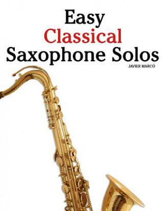 Carte Easy Classical Saxophone Solos: For Alto, Baritone, Tenor & Soprano Saxophone Player. Featuring Music of Mozart, Handel, Strauss, Grieg and Other Comp Javier Marco