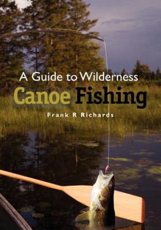 Kniha A Guide to Wilderness Canoe Fishing Frank R Richards