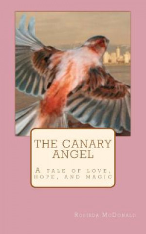 Carte The Canary Angel: A tale of love, hope, & magic Robirda McDonald