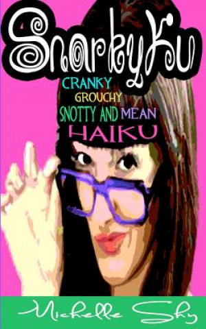 Kniha SnarkyKu: Cranky, grouchy, snotty and mean haiku Michelle Shy