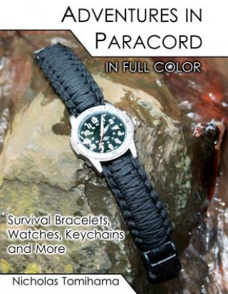 Kniha Adventures in Paracord in Full Color: Survival Bracelets, Watches, Keychains and More Nicholas Tomihama