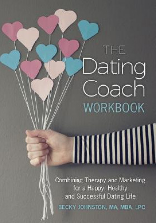 Książka The Dating Coach Workbook: Combining Therapy and Marketing for a Happy, Healthy and Successful Dating Life MS Rebecca Johnston