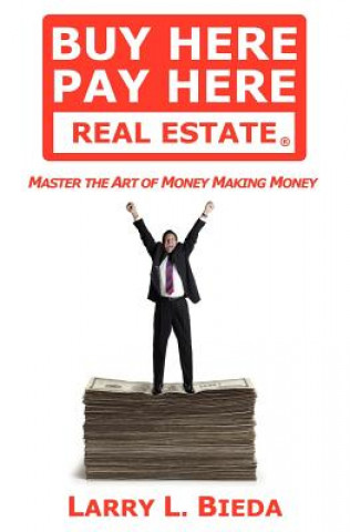 Kniha Buy Here Pay Here Real Estate: Master the Art of Money Making Money Larry L Bieda