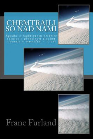 Kniha Chemtraili So Nad Nami: Zgodba O Razkrivanju Prikrite Resnice O Globalnem Genocidu S Kemijo V Atmosferi Franc Furland