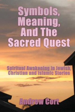 Könyv Symbols, Meaning, and The Sacred Quest: Spiritual Awakening in Jewish, Christian and Islamic Stories Andrew Cort