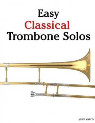 Kniha Easy Classical Trombone Solos: Featuring Music of Bach, Beethoven, Wagner, Handel and Other Composers Javier Marco