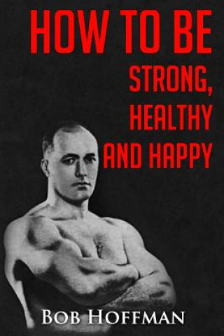 Könyv How to be Strong, Healthy and Happy: (Original Version, Restored) Bob Hoffman