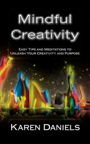 Könyv Mindful Creativity: Easy Tips and Meditations to Unleash Your Creativity and Purpose Karen Daniels