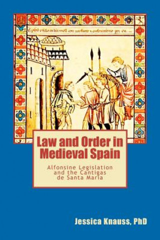 Book Law and Order in Medieval Spain: Alfonsine Legislation and the Cantigas de Santa Maria Jessica K Knauss