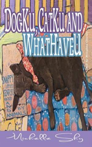 Book DogKu, CatKu and WhatHaveU: Snappy little senryu about and by animals Michelle Shy