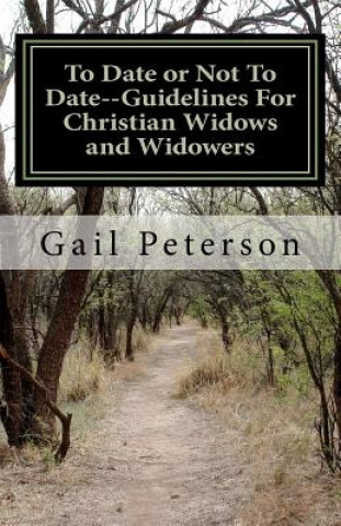 Carte To Date or Not To Date--Guidelines For Christian Widows and Widowers Mrs Gail Ruth Peterson