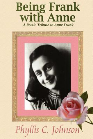 Kniha Being Frank with Anne: A Poetic Tribute to Anne Frank Phyllis C Johnson