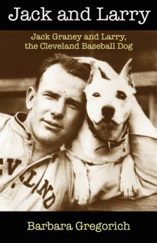 Kniha Jack and Larry: Jack Graney and Larry, the Cleveland Baseball Dog Barbara Gregorich