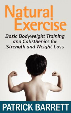 Könyv Natural Exercise: Basic Bodyweight Training and Calisthenics for Strength and Weight-loss Patrick Barrett