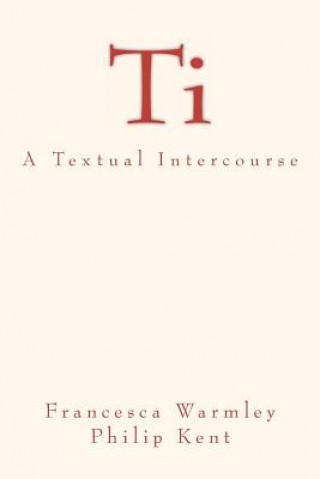 Kniha Ti: A Textual Intercourse Francesca Warmley